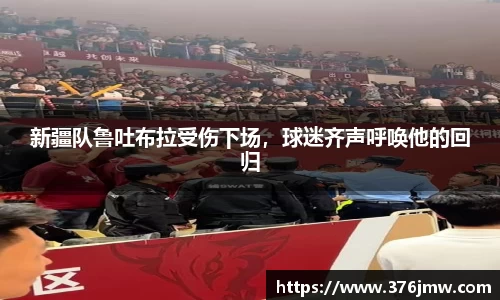 新疆队鲁吐布拉受伤下场，球迷齐声呼唤他的回归