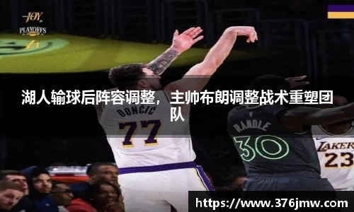 湖人输球后阵容调整，主帅布朗调整战术重塑团队