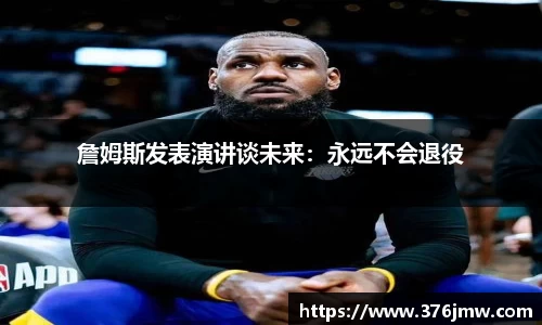 詹姆斯发表演讲谈未来：永远不会退役