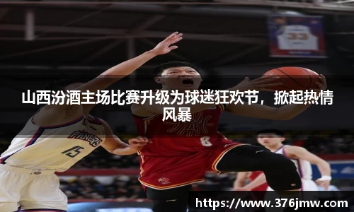 山西汾酒主场比赛升级为球迷狂欢节，掀起热情风暴