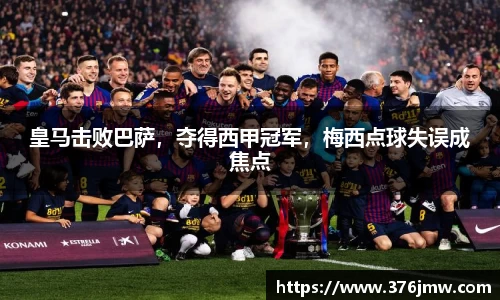 皇马击败巴萨，夺得西甲冠军，梅西点球失误成焦点