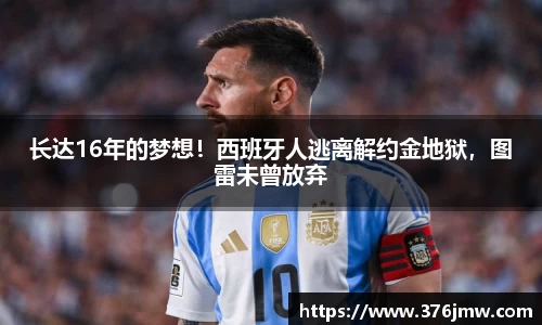长达16年的梦想！西班牙人逃离解约金地狱，图雷未曾放弃