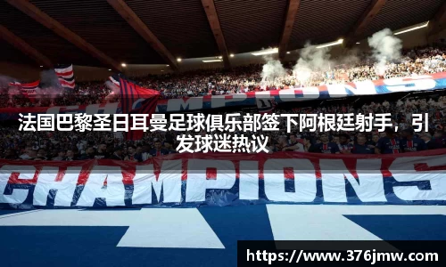 法国巴黎圣日耳曼足球俱乐部签下阿根廷射手，引发球迷热议