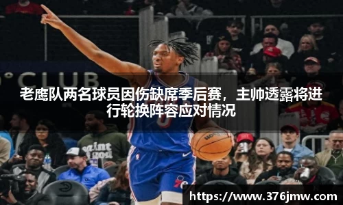 老鹰队两名球员因伤缺席季后赛，主帅透露将进行轮换阵容应对情况