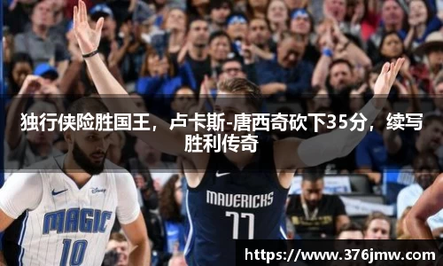 独行侠险胜国王，卢卡斯-唐西奇砍下35分，续写胜利传奇