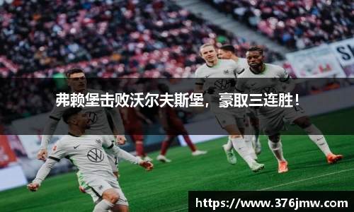 弗赖堡击败沃尔夫斯堡，豪取三连胜！