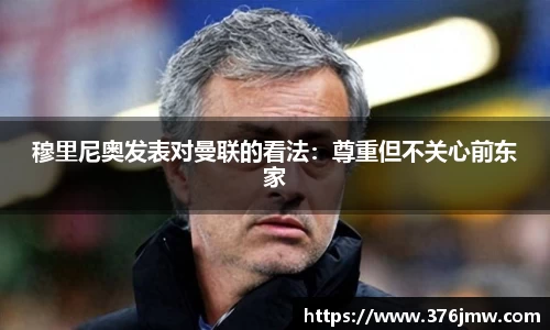 穆里尼奥发表对曼联的看法：尊重但不关心前东家