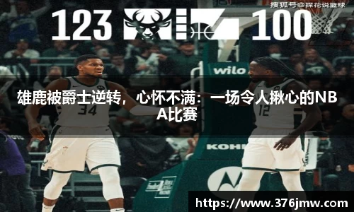 雄鹿被爵士逆转，心怀不满：一场令人揪心的NBA比赛