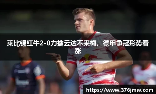 莱比锡红牛2-0力擒云达不来梅，德甲争冠形势看涨