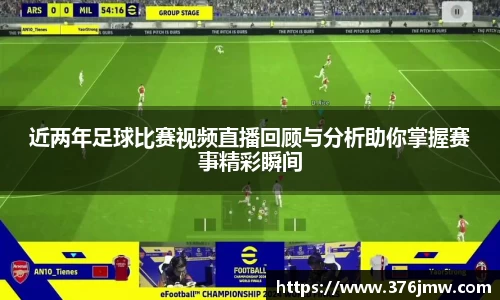 近两年足球比赛视频直播回顾与分析助你掌握赛事精彩瞬间