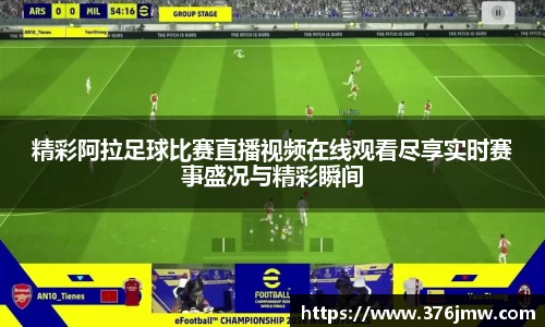 精彩阿拉足球比赛直播视频在线观看尽享实时赛事盛况与精彩瞬间