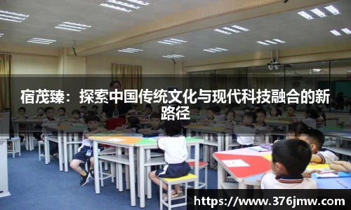 宿茂臻：探索中国传统文化与现代科技融合的新路径