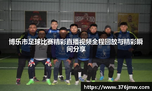 博乐市足球比赛精彩直播视频全程回放与精彩瞬间分享
