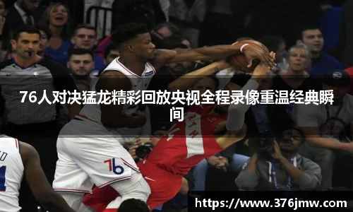 76人对决猛龙精彩回放央视全程录像重温经典瞬间