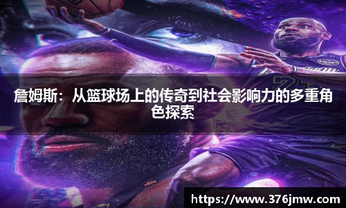 詹姆斯：从篮球场上的传奇到社会影响力的多重角色探索