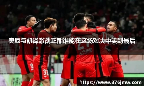 奥厄与凯泽激战正酣谁能在这场对决中笑到最后