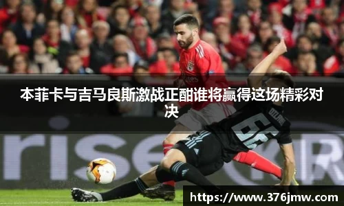 本菲卡与吉马良斯激战正酣谁将赢得这场精彩对决